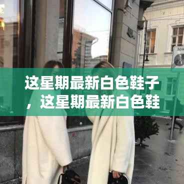 最新白色鞋子选购、搭配与保养全攻略,时尚之选尽在掌握