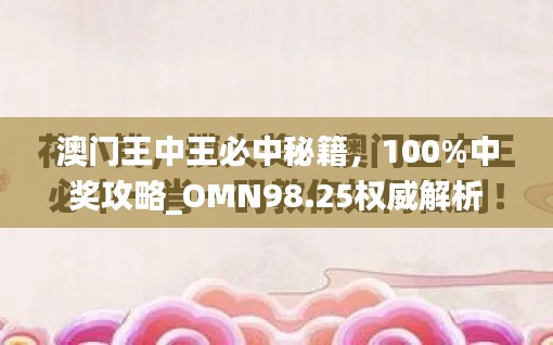 澳门王中王必中秘籍,100%中奖攻略_OMN98.25权威解析