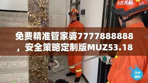 免费精准管家婆7777888888,安全策略定制版MUZ53.18评估服务