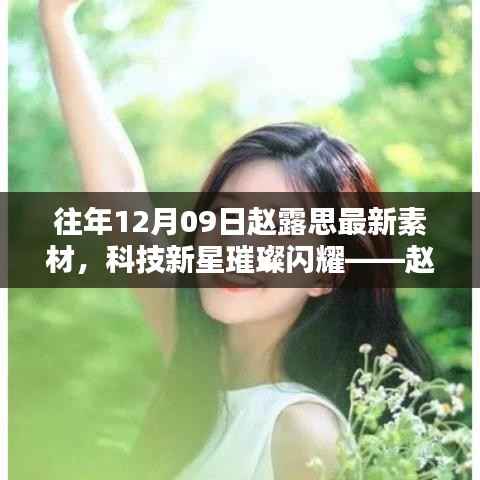 赵露思最新素材分享,科技新星璀璨闪耀——最新高科技产品体验报告