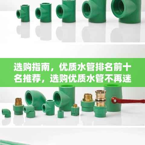 选购指南,优质水管排名前十名推荐,选购优质水管不再迷茫!