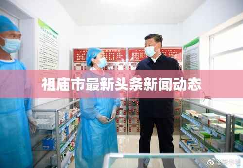 祖庙市最新头条新闻动态