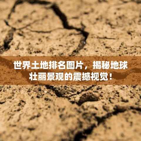 世界土地排名图片,揭秘地球壮丽景观的震撼视觉!