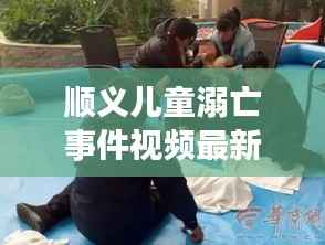 顺义儿童溺亡事件视频最新进展曝光
