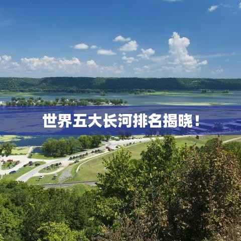 世界五大长河排名揭晓!