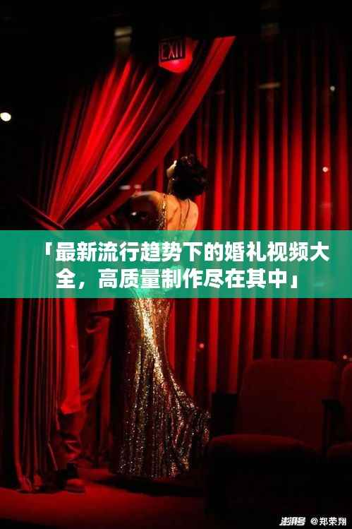 「最新流行趋势下的婚礼视频大全,高质量制作尽在其中」