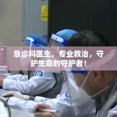 急诊科医生，专业救治，守护生命的守护者！