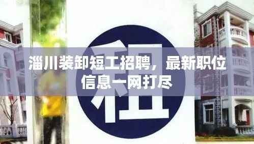 淄川装卸短工招聘,最新职位信息一网打尽