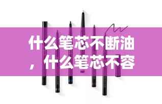 什么笔芯不断油,什么笔芯不容易断墨