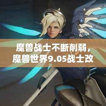 魔兽战士不断削弱，魔兽世界9.05战士改动 