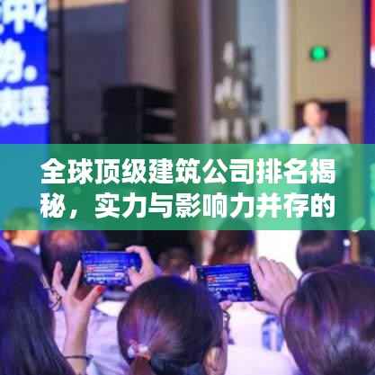 全球顶级建筑公司排名揭秘,实力与影响力并存的建筑业巨头