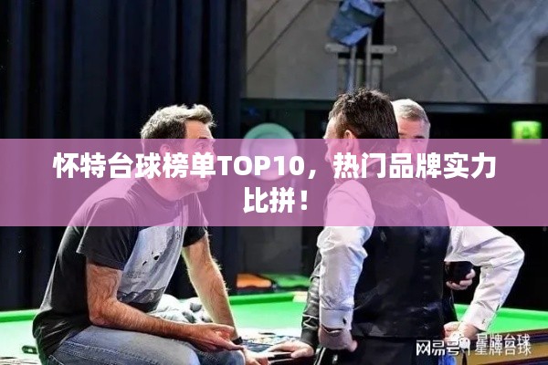 怀特台球榜单TOP10,热门品牌实力比拼!