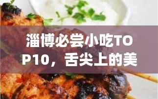 淄博必尝小吃TOP10,舌尖上的美食排名榜单!