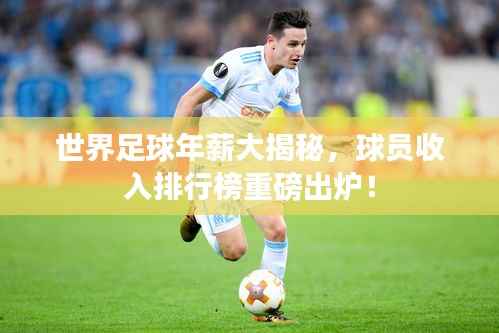 世界足球年薪大揭秘,球员收入排行榜重磅出炉!