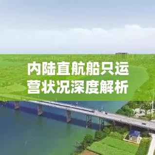 内陆直航船只运营状况深度解析