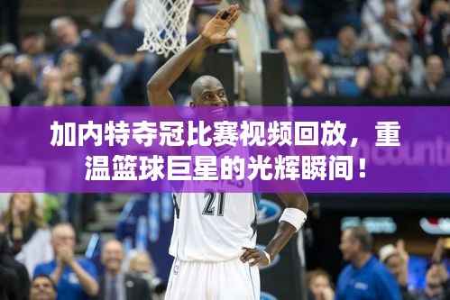 加内特夺冠比赛视频回放,重温篮球巨星的光辉瞬间!