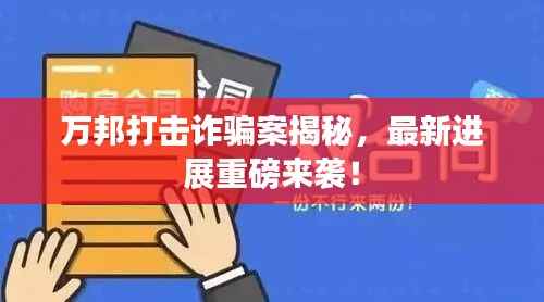 万邦打击诈骗案揭秘,最新进展重磅来袭!