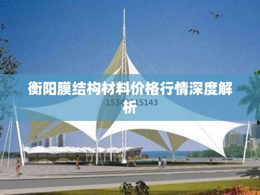 衡阳膜结构材料价格行情深度解析