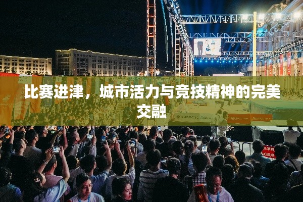 比赛进津,城市活力与竞技精神的完美交融