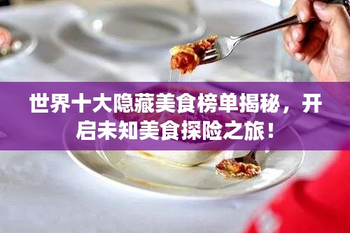世界十大隐藏美食榜单揭秘,开启未知美食探险之旅!