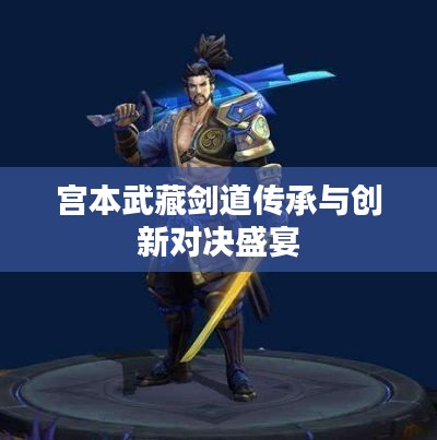 宫本武藏剑道传承与创新对决盛宴