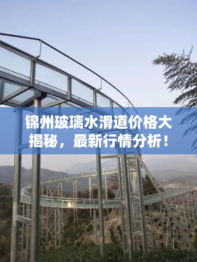 锦州玻璃水滑道价格大揭秘,最新行情分析!