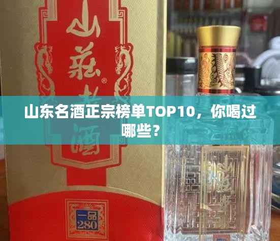 山东名酒正宗榜单TOP10,你喝过哪些?