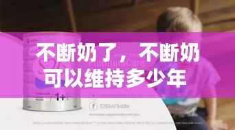 不断奶了,不断奶可以维持多少年