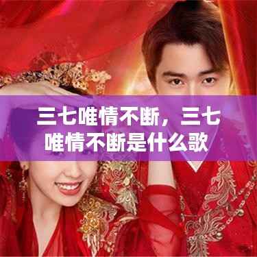 三七唯情不断,三七唯情不断是什么歌