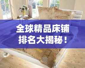 全球精品床铺排名大揭秘!