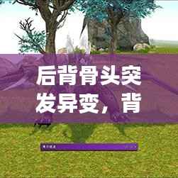 后背骨头突发异变,背后骨头变形