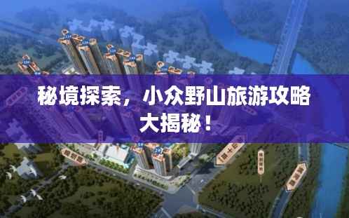 秘境探索,小众野山旅游攻略大揭秘!