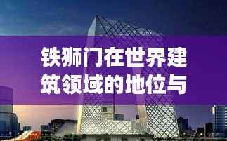 铁狮门在世界建筑领域的地位与排名揭秘