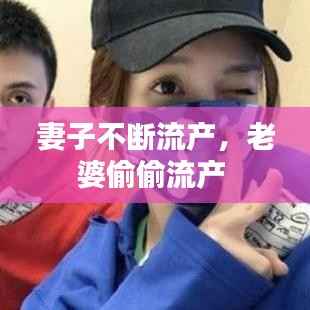 妻子不断流产,老婆偷偷流产