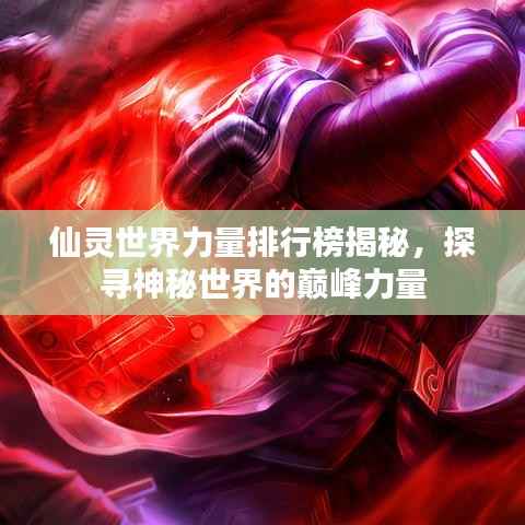 仙灵世界力量排行榜揭秘,探寻神秘世界的巅峰力量