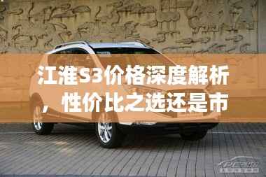 江淮S3价格深度解析,性价比之选还是市场新星?