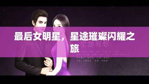 最后女明星，星途璀璨闪耀之旅