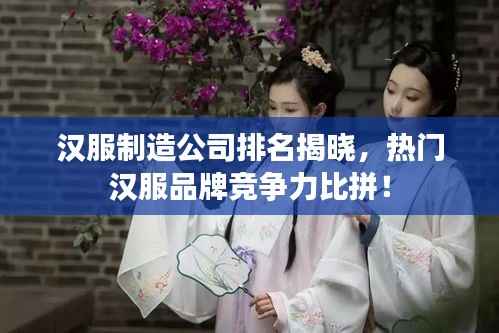 汉服制造公司排名揭晓,热门汉服品牌竞争力比拼!