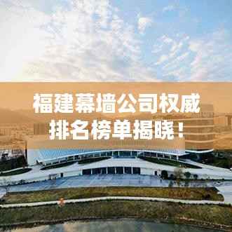 福建幕墙公司权威排名榜单揭晓!
