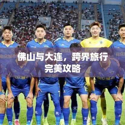 佛山与大连,跨界旅行完美攻略